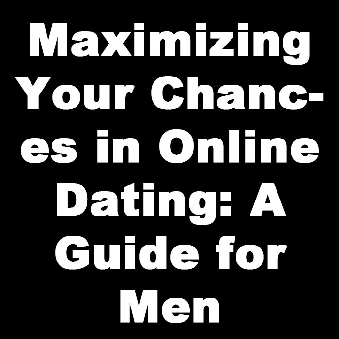 Maximizing Your Chances in Online Dating A Guide for Men