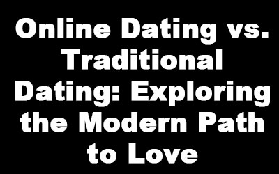 Online Dating vs. Traditional Dating: Exploring the Modern Path to Love